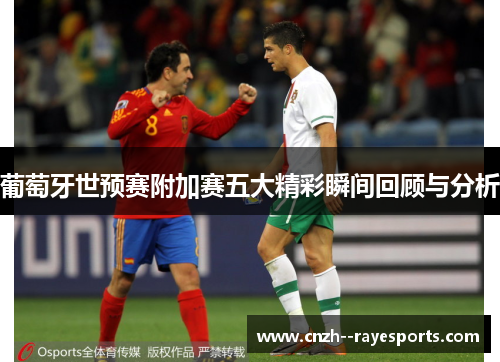 葡萄牙世预赛附加赛五大精彩瞬间回顾与分析