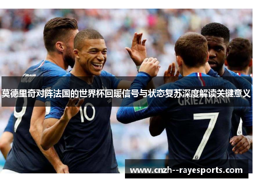 莫德里奇对阵法国的世界杯回暖信号与状态复苏深度解读关键意义