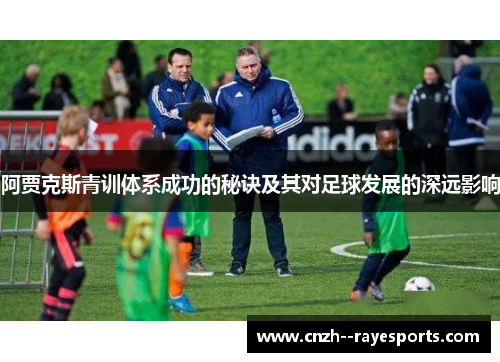 阿贾克斯青训体系成功的秘诀及其对足球发展的深远影响