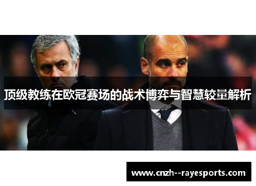 顶级教练在欧冠赛场的战术博弈与智慧较量解析