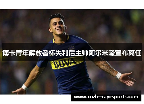 博卡青年解放者杯失利后主帅阿尔米隆宣布离任