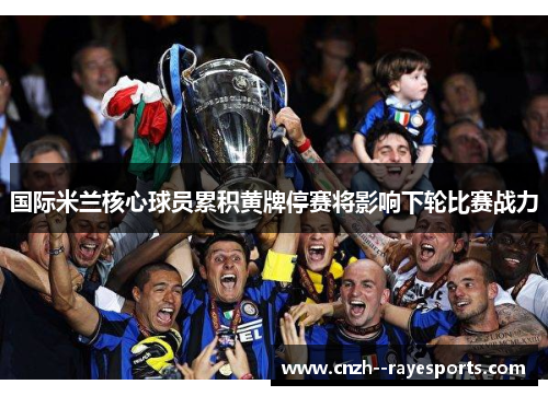 国际米兰核心球员累积黄牌停赛将影响下轮比赛战力