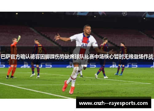 巴萨官方确认德容因脚踝伤势缺席球队比赛中场核心暂时无缘登场作战