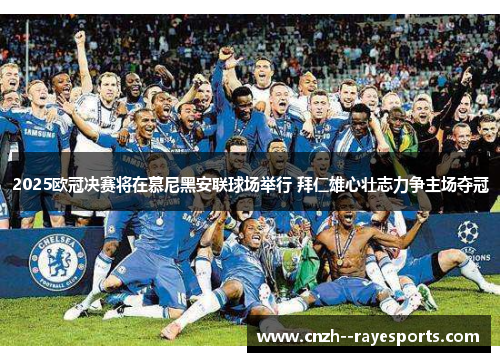 2025欧冠决赛将在慕尼黑安联球场举行 拜仁雄心壮志力争主场夺冠 2025欧冠决赛将在慕尼黑安联球场举行 拜仁雄心壮志力争主场夺冠