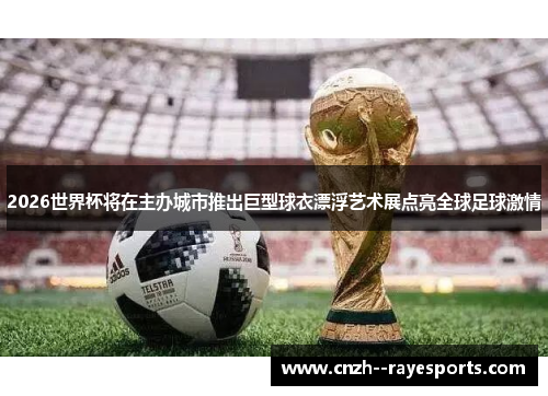 2026世界杯将在主办城市推出巨型球衣漂浮艺术展点亮全球足球激情 2026世界杯将在主办城市推出巨型球衣漂浮艺术展点亮全球足球激情