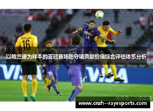 以哈兰德为样本的亚冠赛场防守端贡献价值综合评估体系分析 以哈兰德为样本的亚冠赛场防守端贡献价值综合评估体系分析