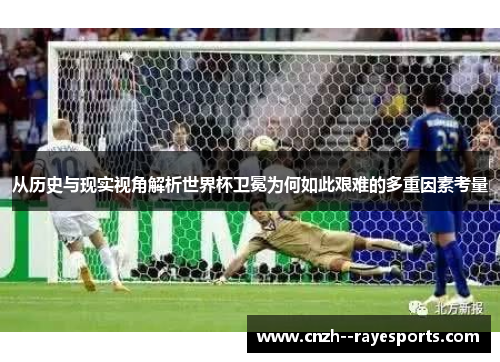 从历史与现实视角解析世界杯卫冕为何如此艰难的多重因素考量